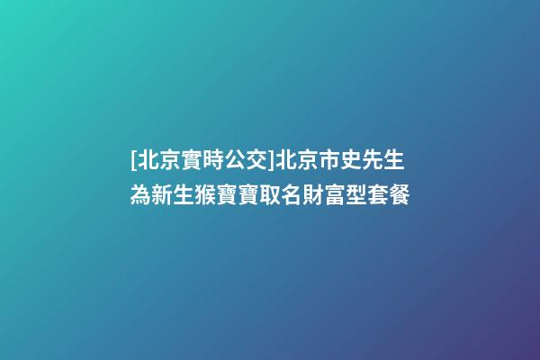 [北京實時公交]北京市史先生為新生猴寶寶取名財富型套餐-第1張-公司起名-玄機派